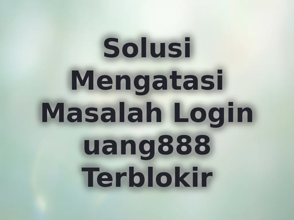 Solusi Mengatasi Masalah Login uang888 Terblokir